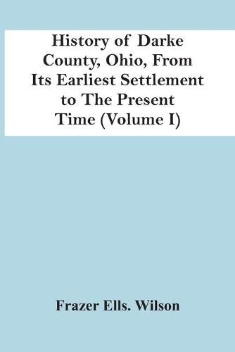 Cover image for History Of Darke County, Ohio, From Its Earliest Settlement To The Present Time (Volume I)