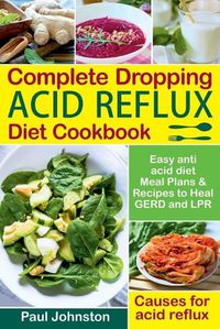Cover image for Complete Dropping Acid Reflux Diet Cookbook: Easy Anti Acid Diet Meal Plans & Recipes to Heal Gerd and Lpr. Causes for Acid Reflux.