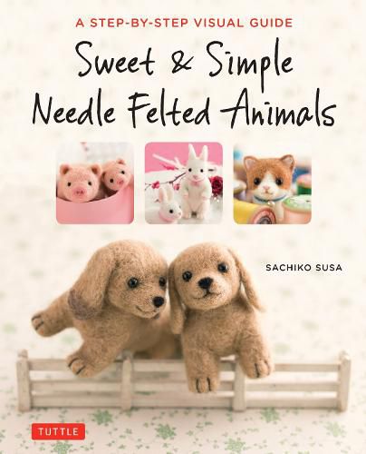 Cover image for Sweet & Simple Needle Felted Animals: A Step-By-Step Visual Guide