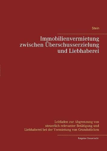 Immobilienvermietung zwischen UEberschusserzielung und Liebhaberei: Leitfaden zur Abgrenzung von steuerlich relevanter Betatigung und Liebhaberei bei der Vermietung von Grundstucken