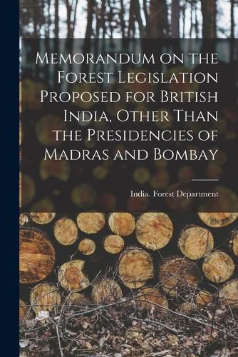 Cover image for Memorandum on the Forest Legislation Proposed for British India, Other Than the Presidencies of Madras and Bombay