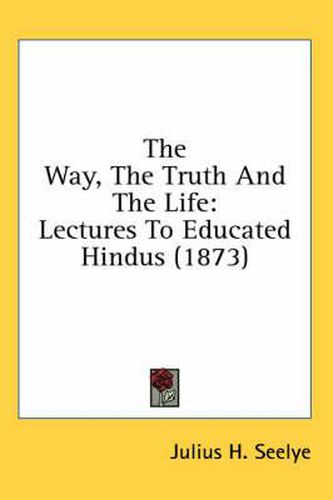 Cover image for The Way, the Truth and the Life: Lectures to Educated Hindus (1873)
