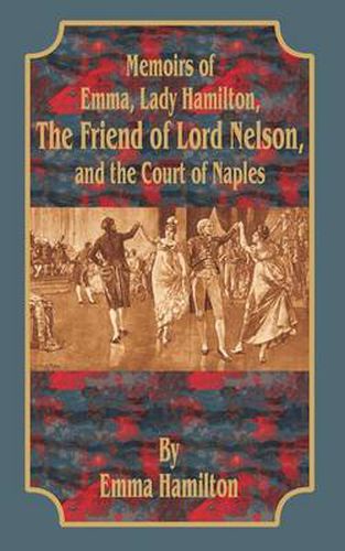 Memoirs of Emma, Lady Hamilton: The Friend of Lord Nelson, and the Court of Naples