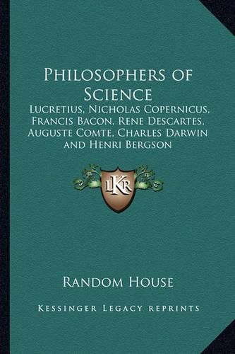 Philosophers of Science: Lucretius, Nicholas Copernicus, Francis Bacon, Rene Descartes, Auguste Comte, Charles Darwin and Henri Bergson