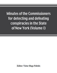 Cover image for Minutes of the Commissioners for detecting and defeating conspiracies in the State of New York: Albany County sessions, 1778-1781 (Volume I)