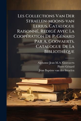 Cover image for Les Collections Van Der Straelen-moons-van Lerius. Catalogue Raisonne, Redige Avec La Cooperation De P. Genard Par A. Goovaerts. Catalogue De La Bibliotheque