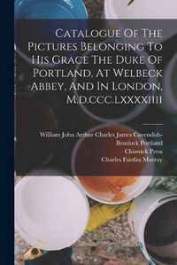 Cover image for Catalogue Of The Pictures Belonging To His Grace The Duke Of Portland, At Welbeck Abbey, And In London, M.d.ccc.lxxxxiiii