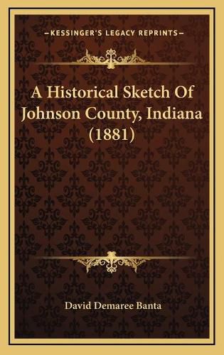 Cover image for A Historical Sketch of Johnson County, Indiana (1881)