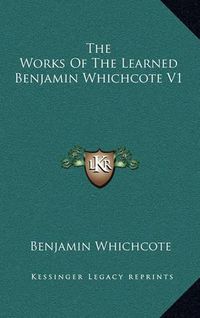 Cover image for The Works of the Learned Benjamin Whichcote V1