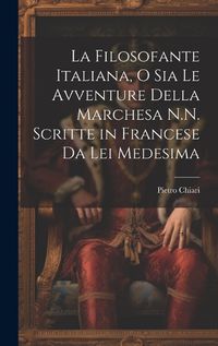 Cover image for La Filosofante Italiana, O Sia Le Avventure Della Marchesa N.N. Scritte in Francese Da Lei Medesima