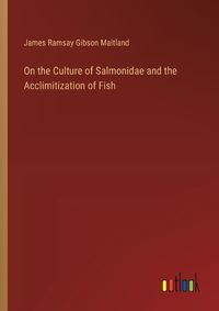 Cover image for On the Culture of Salmonidae and the Acclimitization of Fish