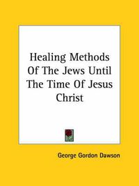 Cover image for Healing Methods of the Jews Until the Time of Jesus Christ