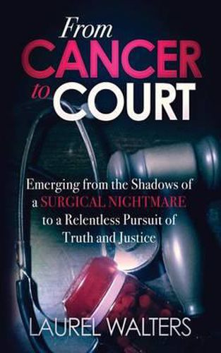 Cover image for From Cancer To Court: Emerging from the Shadows of a Surgical Nightmare to a Relentless Pursuit of Truth and Justice