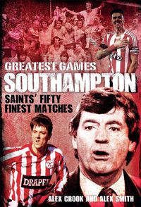 Cover image for Southampton Greatest Games: Saints' Fifty Finest Matches