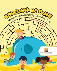 Cover image for Boredom Be Gone: Mazes Preschool Activity Zone Ages 3-5