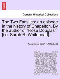 Cover image for The Two Families: An Episode in the History of Chapelton. by the Author of Rose Douglas [I.E. Sarah R. Whitehead].