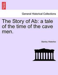 Cover image for The Story of AB: A Tale of the Time of the Cave Men.