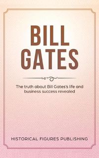 Cover image for Bill Gates: The Truth about Bill Gates's Life and Business Success Revealed