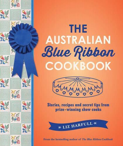 Cover image for The Australian Blue Ribbon Cookbook: Stories, Recipes and Secret Tips from Prize-Winning Show Cooks