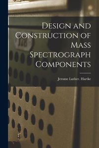 Cover image for Design and Construction of Mass Spectrograph Components