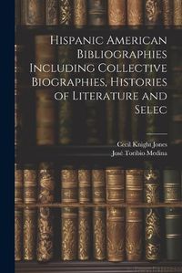 Cover image for Hispanic American Bibliographies Including Collective Biographies, Histories of Literature and Selec