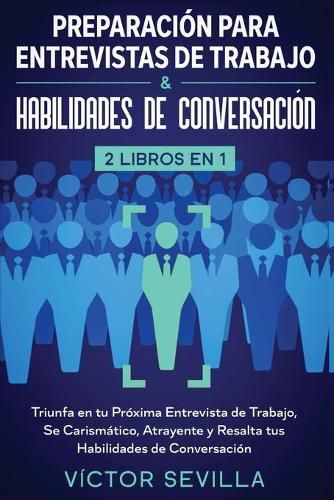 Cover image for Preparacion para entrevistas de trabajo y habilidades de conversacion 2 libros en 1: Triunfa en tu proxima entrevista de trabajo, se carismatico, atrayente y resalta tus habilidades de conversacion