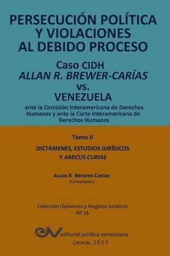 Cover image for PERSECUCION POLITICA Y VIOLACIONES AL DEBIDO PROCESO. Caso CIDH Allan R. Brewer-Carias vs. Venezuela. TOMO II. Dictamenes y Amicus Curiae