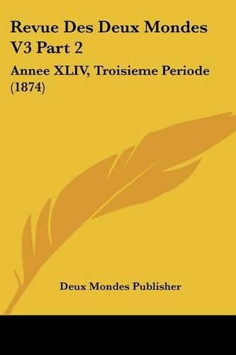 Cover image for Revue Des Deux Mondes V3 Part 2: Annee XLIV, Troisieme Periode (1874)