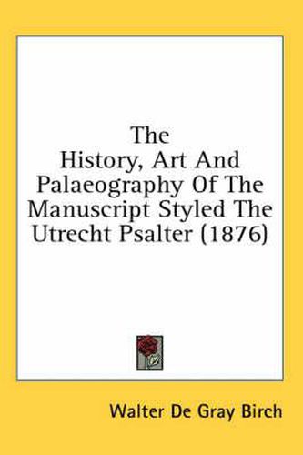 The History, Art and Palaeography of the Manuscript Styled the Utrecht Psalter (1876)