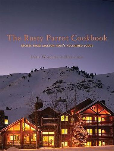 Cover image for The Rusty Parrot Cookbook: Recipes from Jackson Hole's Acclaimed Lodge