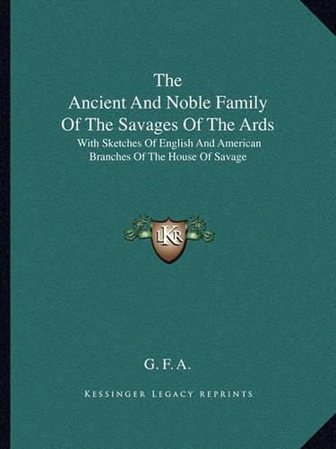 Cover image for The Ancient and Noble Family of the Savages of the ARDS: With Sketches of English and American Branches of the House of Savage