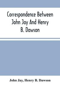 Cover image for Correspondence Between John Jay And Henry B. Dawson, And Between James A. Hamilton And Henry B. Dawson, Concerning The Federalist