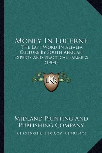 Cover image for Money in Lucerne: The Last Word in Alfalfa Culture by South African Experts and Practical Farmers (1908)