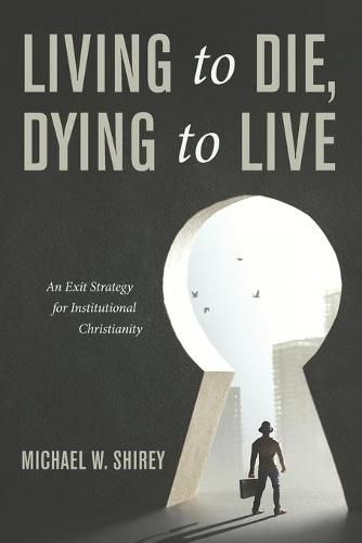 Cover image for Living to Die, Dying to Live: An Exit Strategy for Institutional Christianity