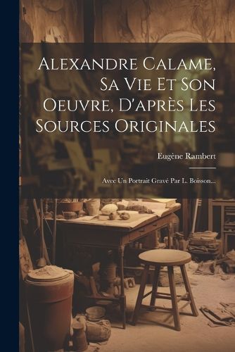 Cover image for Alexandre Calame, Sa Vie Et Son Oeuvre, D'apres Les Sources Originales