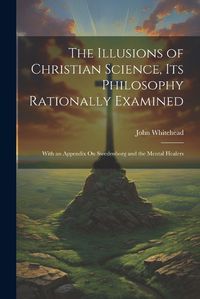 Cover image for The Illusions of Christian Science, Its Philosophy Rationally Examined