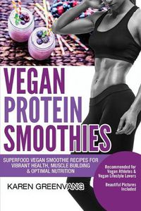 Cover image for Vegan Protein Smoothies: Superfood Vegan Smoothie Recipes for Vibrant Health, Muscle Building & Optimal Nutrition