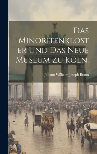 Cover image for Das Minoritenkloster und das neue Museum zu Koeln.