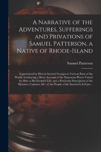 Cover image for A Narrative of the Adventures, Sufferings and Privations of Samuel Patterson, a Native of Rhode-Island [microform]