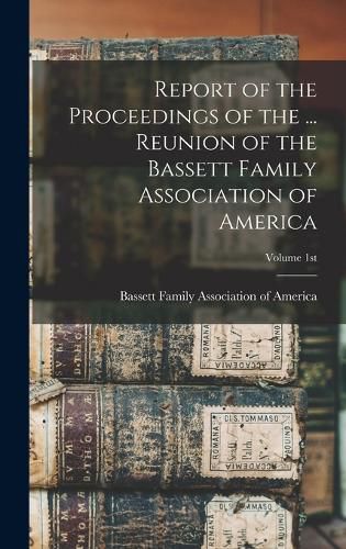 Cover image for Report of the Proceedings of the ... Reunion of the Bassett Family Association of America; Volume 1st