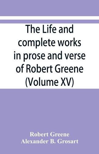 The life and complete works in prose and verse of Robert Greene (Volume XV)