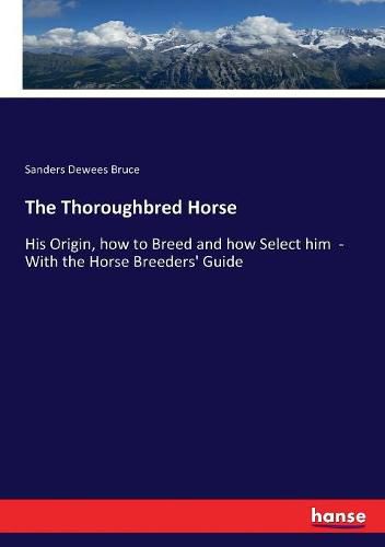 Cover image for The Thoroughbred Horse: His Origin, how to Breed and how Select him - With the Horse Breeders' Guide