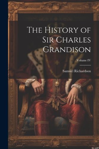 Cover image for The History of Sir Charles Grandison; Volume IV