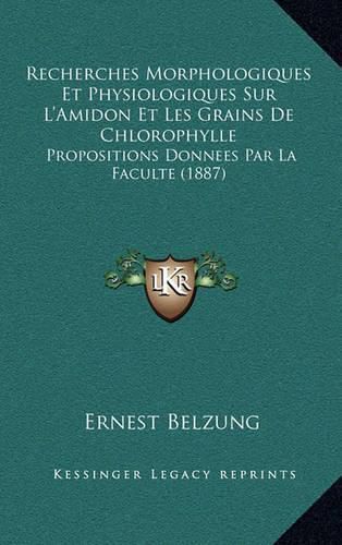 Cover image for Recherches Morphologiques Et Physiologiques Sur L'Amidon Et Les Grains de Chlorophylle: Propositions Donnees Par La Faculte (1887)