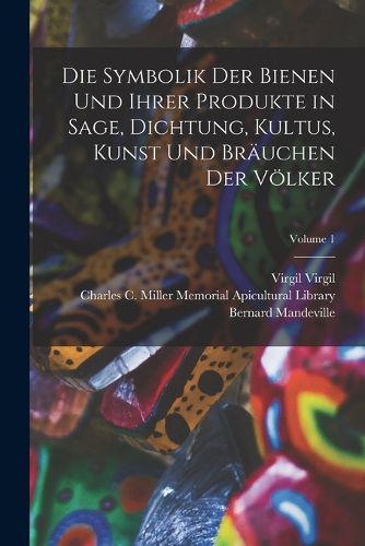 Cover image for Die Symbolik Der Bienen Und Ihrer Produkte in Sage, Dichtung, Kultus, Kunst Und Braeuchen Der Voelker; Volume 1