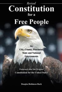 Cover image for Constitution for a Free People for City, County, Provincial State and National Governments - Revised: Patterned after the Original Constitution for the United States