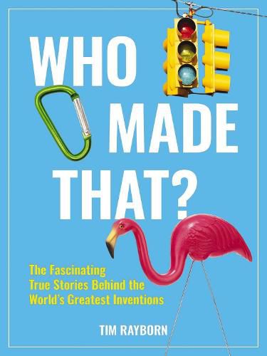 Cover image for Who Made That?: The Fascinating True Stories Behind the World's Greatest Inventions