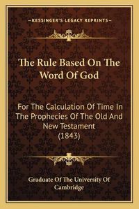 Cover image for The Rule Based on the Word of God: For the Calculation of Time in the Prophecies of the Old and New Testament (1843)