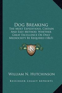 Cover image for Dog Breaking Dog Breaking: The Most Expeditious, Certain and Easy Method, Whether Greatthe Most Expeditious, Certain and Easy Method, Whether Great Excellence or Only Mediocrity Be Required (1865) Excellence or Only Mediocrity Be Required (1865)