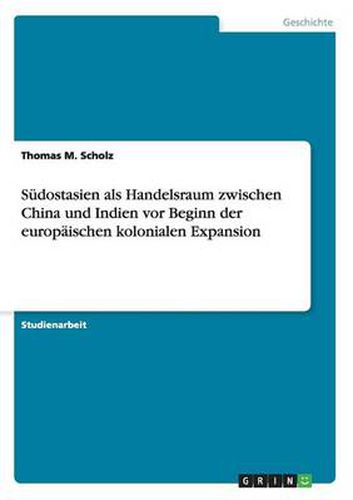 Sudostasien als Handelsraum zwischen China und Indien vor Beginn der europaischen kolonialen Expansion